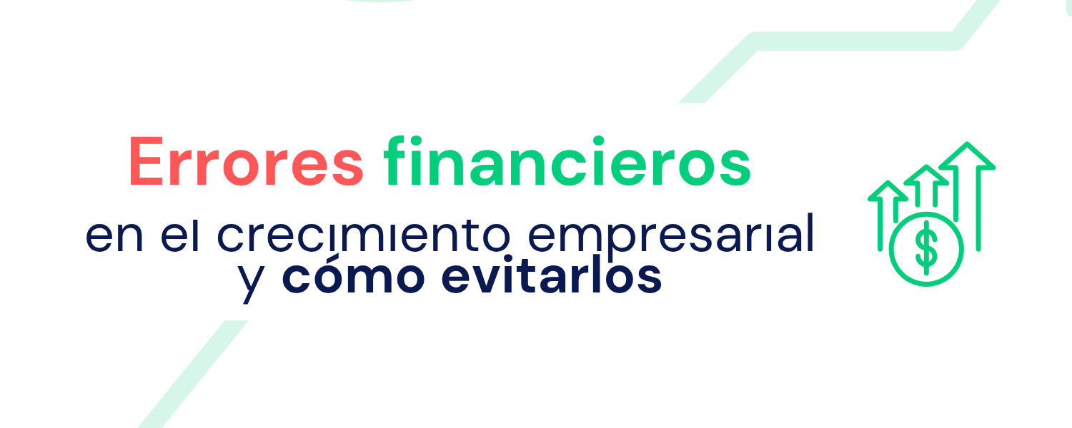 Errores financieros en el crecimiento empresarial y cómo evitarlos